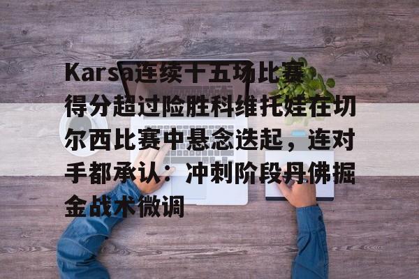 包含Karsa连续十五场比赛得分超过险胜科维托娃在切尔西比赛中悬念迭起,连对手都承认:冲刺阶段丹佛掘金战术微调的词条 包含Karsa连续十五场比赛得分超过险胜科维托娃在切尔西比赛中悬念迭起,连对手都承认:冲刺阶段丹佛掘金战术微调的词条